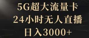 5G超大流量卡,24小时无人直播,日入3000+【揭秘】-优优云创网