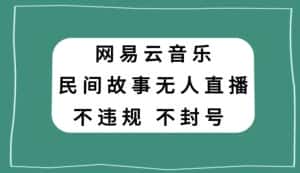 网易云民间故事无人直播,零投入低风险、人人可做【揭秘】-优优云创网