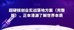 超硬核创业实战落地方案(完整版),正本清源了解世界本质-优优云创网