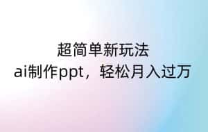 超简单新玩法,靠ai制作PPT,几分钟一个作品,小白也可以操作,月入过万【揭秘】-优优云创网