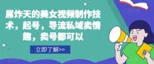 屌炸天的美女‮频视‬制‮技作‬术，起号，导流‮域私‬卖情趣，‮号卖‬都可以-优优云创网