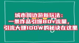 城市周边游新玩法:一条作品引爆80+流量,引流大赚100W的秘诀在这里【揭秘】-优优云创网