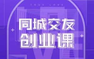 同城交友创业课,和你分享如何在你的城市,进行一场同城交友创业-优优云创网