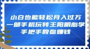 小白也能轻松月入过万,一部手机玩转王阳明心学,手把手教你赚钱【揭秘】-优优云创网