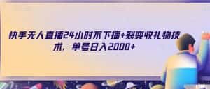 快手无人直播24小时不下播+裂变收礼物技术，单号日入2000+【揭秘】-优优云创网