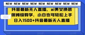 抖音最新无人直播，ai美女换装保姆级教学，小白也可轻松上手日入1500+【揭秘】-优优云创网
