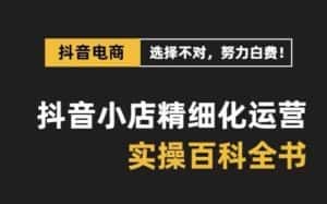 抖音小店精细化运营百科全书,保姆级运营实操讲解-优优云创网