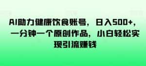 AI助力健康饮食账号，日入500+，一分钟一个原创作品，小白轻松实现引流赚钱【揭秘】-优优云创网