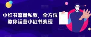 小红书流量私教,全方位教你运营小红书变现-优优云创网