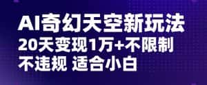 AI奇幻天空，20天变现五位数玩法，不限制不违规不封号玩法，适合小白操作【揭秘】-优优云创网