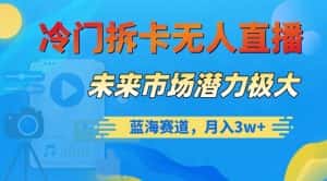 冷门拆卡无人直播,未来市场潜力极大,蓝海赛道,月入3w+【揭秘】-优优云创网