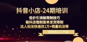 抖音小店-24期:低价引流破限制技巧,破抖店强制面单发货限制,达人玩法快速改1万+销量玩法等-优优云创网
