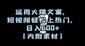 运用火爆文案，短视频轻松上热门，日入600+（内附素材）【揭秘】-优优云创网