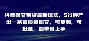 抖音图文带货最新玩法,5分钟产出一条高质量图文,可复制,可批量,简单易上手【揭秘】-优优云创网
