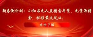 新春倒计时!小红书无人直播卖年货,无货源撸金,抓住最大风口【揭秘】-优优云创网