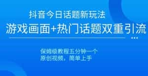 抖音今日话题新玩法,游戏画面+热门话题双重引流,保姆级教程五分钟一个【揭秘】-优优云创网