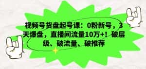 视频号货盘起号课:0粉新号,3天爆盘,直播间流量10万+!破层级、破流量、破推荐-优优云创网