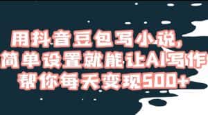 用抖音豆包写小说,简单设置就能让AI写作帮你每天变现500+【揭秘】-优优云创网