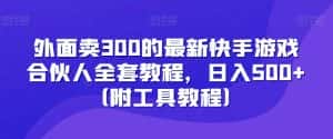 外面卖300的最新快手游戏合伙人全套教程,日入500+(附工具教程)-优优云创网