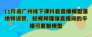 11月底广州线下课抖音直播模型落地特训营,短视频锤爆直播间的平播可复制模型-优优云创网