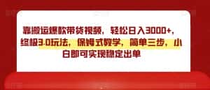 靠搬运爆款带货视频,轻松日入3000+,终极3.0玩法,保姆式教学,简单三步,小白即可实现稳定出单【揭秘】-优优云创网