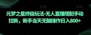 元梦之星终极玩法-无人直播搭配手动拉新,新手当天无脑操作日入800+【揭秘】-优优云创网