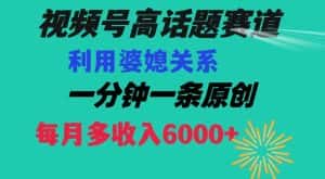 视频号流量赛道{婆媳关系}玩法话题高播放恐怖一分钟一条每月额外收入6000+【揭秘】-优优云创网