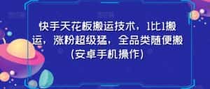 快手天花板搬运技术，1比1搬运，涨粉超级猛，全品类随便搬（安卓手机操作）-优优云创网