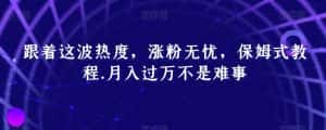 跟着这波热度,涨粉无忧,保姆式教程,月入过万不是难事【揭秘】-优优云创网
