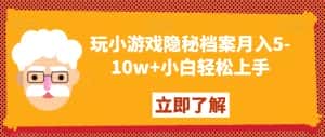 玩小游戏隐秘档案月入5-10w+小白轻松上手【揭秘】-优优云创网