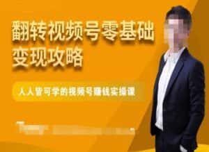 微信视频号零基础变现攻略,人人皆可学的视频号赚钱实操课-优优云创网