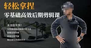 胡子不拍车的轻松后期剪辑课,全方位干货,从零基础解决掌握正确方法-优优云创网