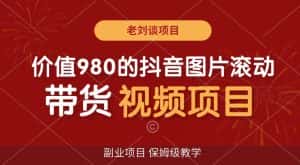 价值980的抖音图片滚动带货视频副业项目,保姆级教学【揭秘】-优优云创网