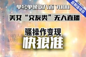 美女“交友类”无人直播,变现快、狠、准,单号单晚收入近7000。2024,超耐造“男粉”变现项目-优优云创网