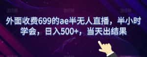外面收费699的ae半无人直播，半小时学会，日入500+，当天出结果【揭秘】-优优云创网