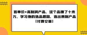 单客价+高利润产品,这个品了赚十来万,习学他选的品思路,出选暴产利品【付费文章】-优优云创网