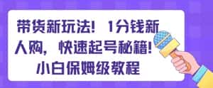 带货新玩法,1分钱新人购,快速起号秘籍,小白保姆级教程【揭秘】-优优云创网