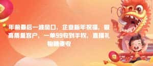 年前最后一波风口,企业新年祝福,做高质量客户,一单99收到手软,直播礼物随便收-优优云创网