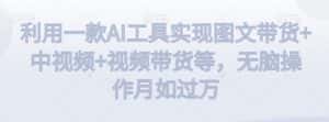 利用一款AI工具实现图文带货+中视频+视频带货等,无脑操作月如过万-优优云创网
