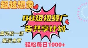 超越想象！黑科技一键搬运去重QQ短视频广告共享计划，每日收入轻松1000+-优优云创网