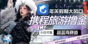 年关假期大风口,携程旅游撸金,超蓝海赛道,月入2w+-优优云创网