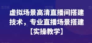 虚拟场景高清直播间搭建技术,专业直播场景搭建【实操教学】-优优云创网
