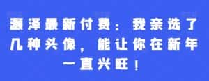 灏泽最新付费:我亲选了几种头像,能让你在新年一直兴旺!-优优云创网