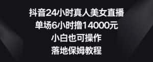 抖音24小时真人美女直播,单场6小时撸14000元,小白也可操作,落地保姆教程-优优云创网