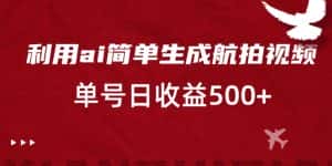 利用ai简单复制粘贴,生成航拍视频,单号日收益500+-优优云创网