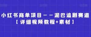 小红书商单项目——泥巴追剧赛道【详细视频教程+素材】-优优云创网