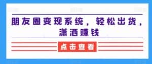 朋友圈变现系统，轻松出货，潇洒赚钱-优优云创网