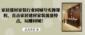 家居建材家装行业同城号实操课程，直击家居建材家装流量特点，玩赚同城！-优优云创网