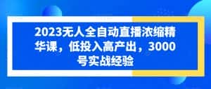 2023无人全自动直播浓缩精华课,低投入高产出,3000号实战经验-优优云创网