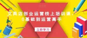 文具店创业运营线上培训课,0基础到运营高手-优优云创网